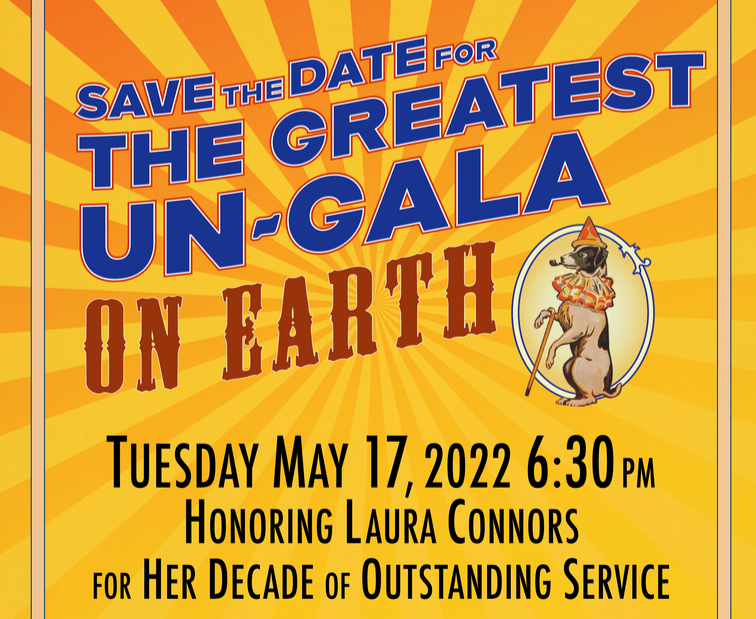 Text reads Save the Date for the Greatest Un-Gala on Earth. Tuesday, May 17, 2022, 6:30pm, Honoring Laura Connors for her decade of outstanding service