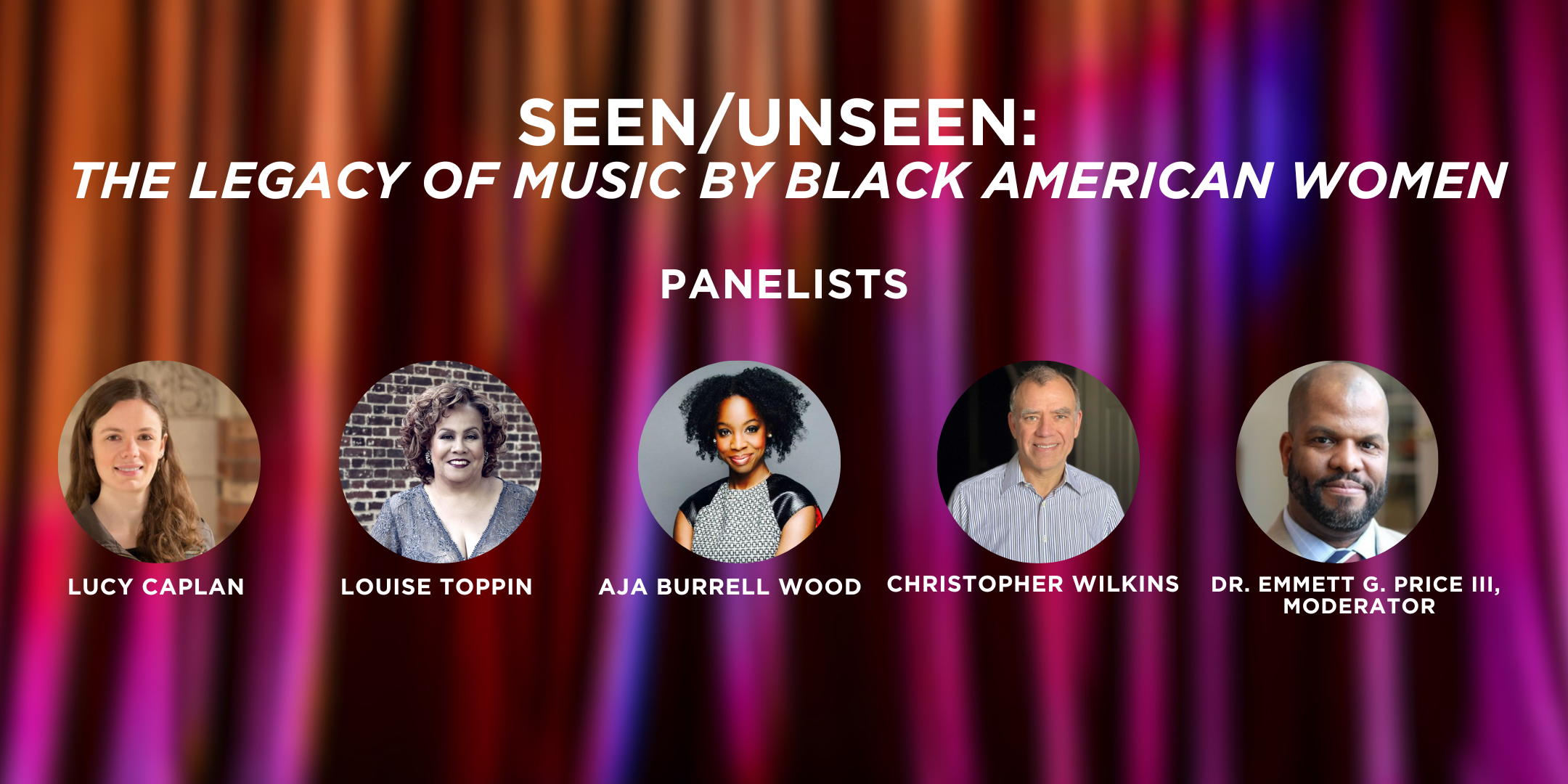 Seen/Unseen: The legacy of music by Black American Women. Featuring panelists, Lucy Caplan, Louise Toppin, Aja Burrell-Wood, Christopher Wilkins, and moderated by Dr. Emmett Price.