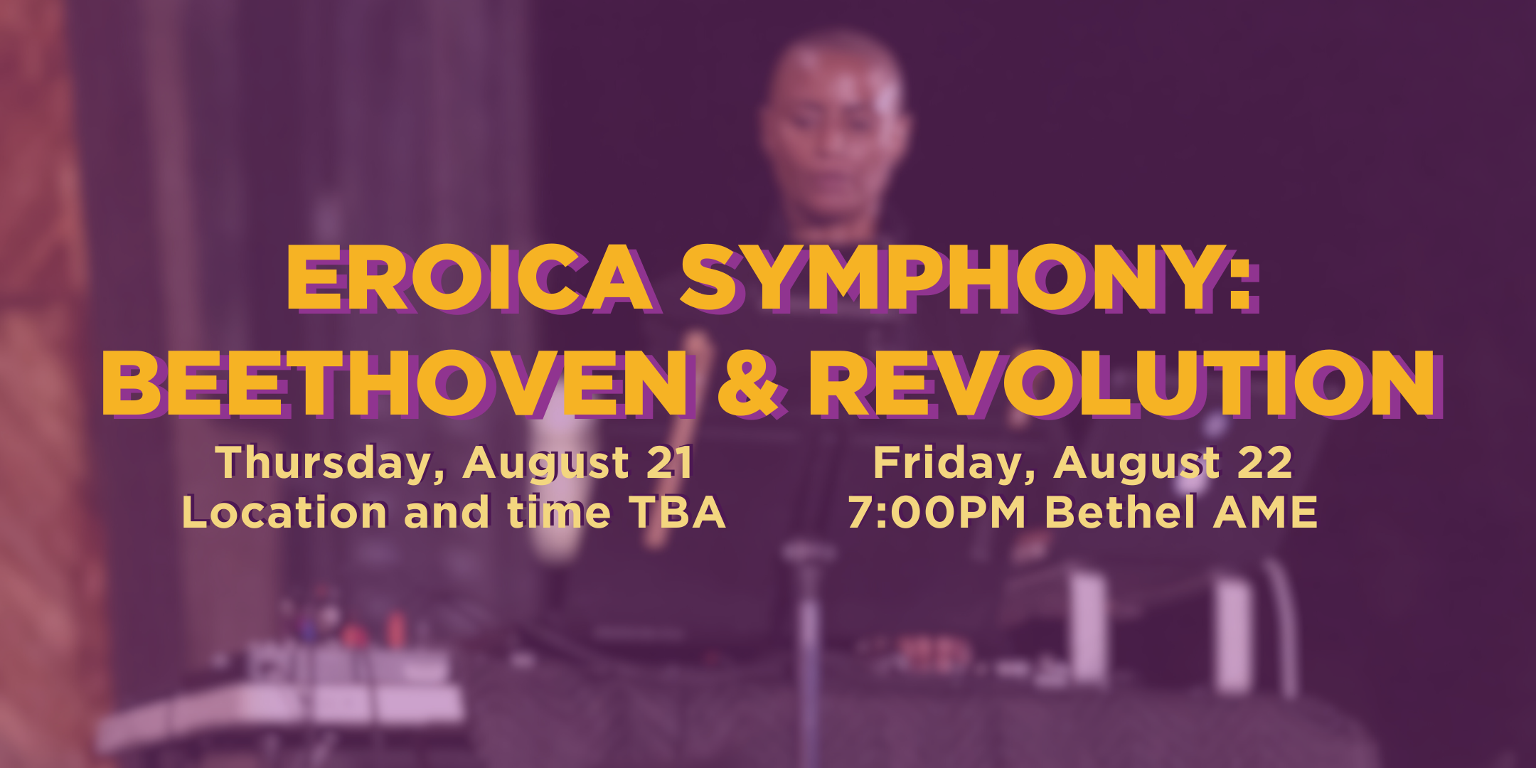 Eroica Symphony: Beethoven & Revolution. Thursday, August 21; Location and time TBA. Friday, August 22 at 7pm at Bethel AME.