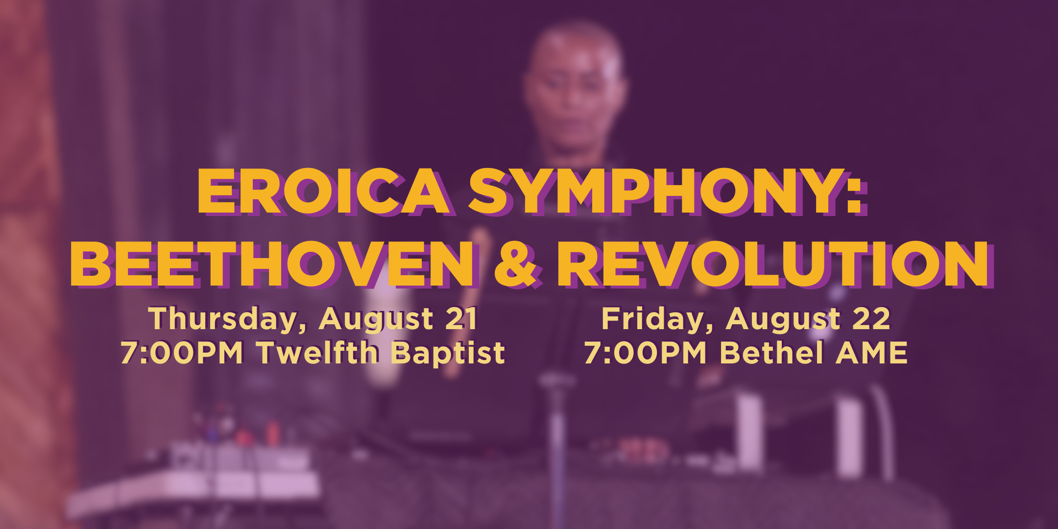 Eroica Symphony: Beethoven & Revolution. Thursday, August 21 at 7:00PM at Twelfth Baptist. Friday, August 22 at 7:00PM at Bethel AME.