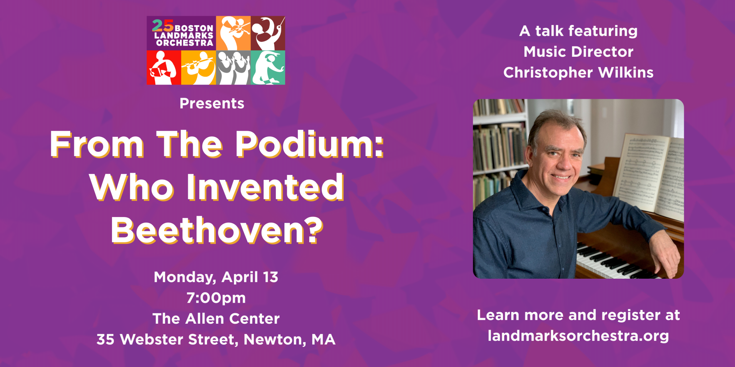From the Podium: Who Invented Beethoven? A talk featuring Music Director Christopher Wilkins. Monday April 13 at 7:00pm and the Allen Center in Newton.